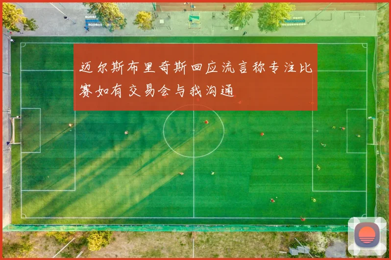 迈尔斯布里奇斯回应流言称专注比赛如有交易会与我沟通