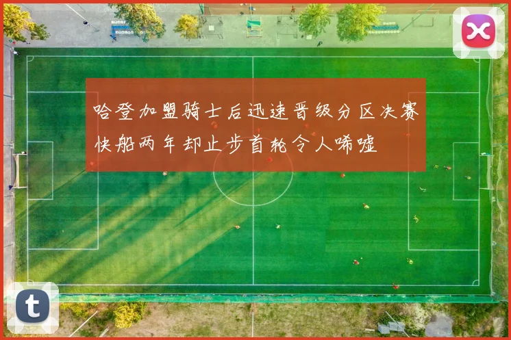 哈登加盟骑士后迅速晋级分区决赛快船两年却止步首轮令人唏嘘