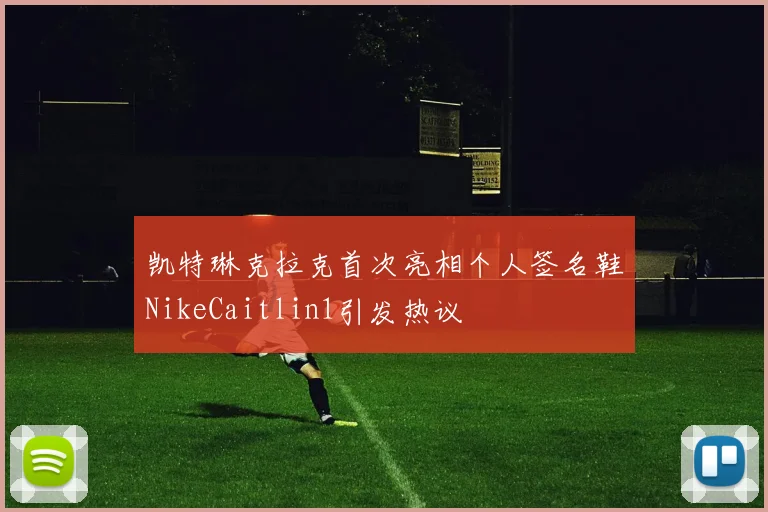凯特琳克拉克首次亮相个人签名鞋NikeCaitlin1引发热议