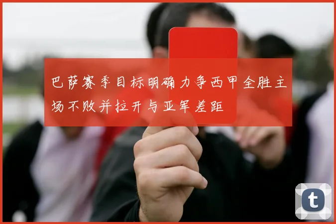 巴萨赛季目标明确力争西甲全胜主场不败并拉开与亚军差距