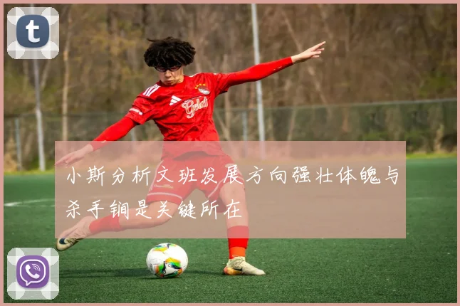 小斯分析文班发展方向强壮体魄与杀手锏是关键所在