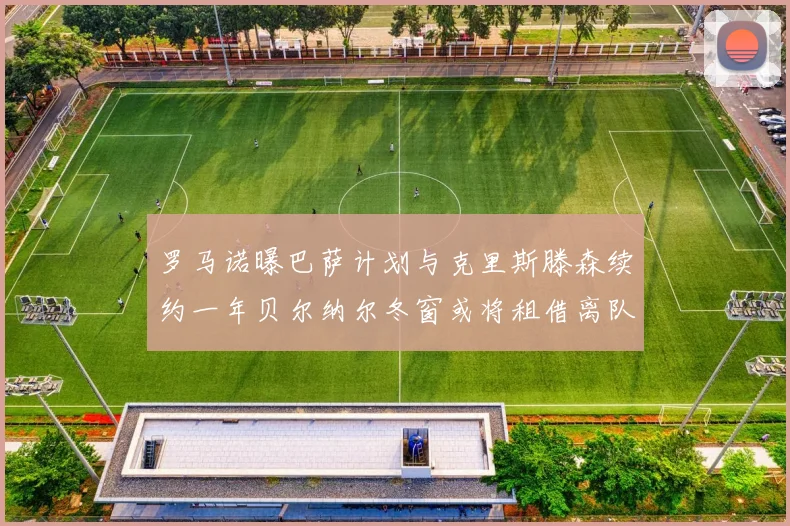 罗马诺曝巴萨计划与克里斯滕森续约一年贝尔纳尔冬窗或将租借离队