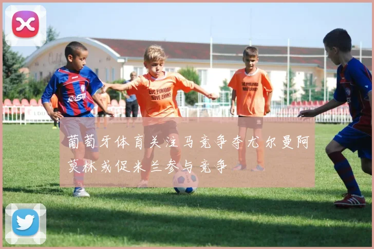 葡萄牙体育关注马竞争夺尤尔曼阿莫林或促米兰参与竞争