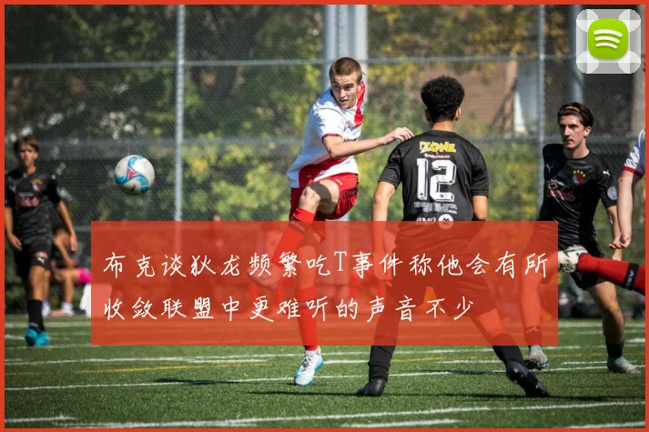 布克谈狄龙频繁吃T事件称他会有所收敛联盟中更难听的声音不少