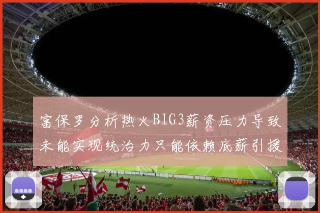 富保罗分析热火BIG3薪资压力导致未能实现统治力只能依赖底薪引援
