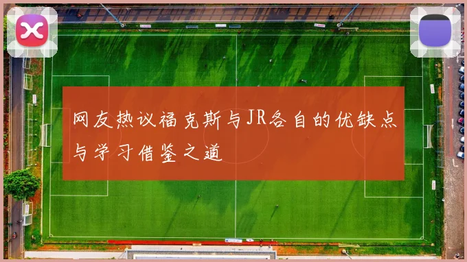 网友热议福克斯与JR各自的优缺点与学习借鉴之道