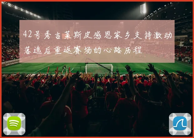 42号秀吉莱斯皮感恩家乡支持激动落选后重返赛场的心路历程